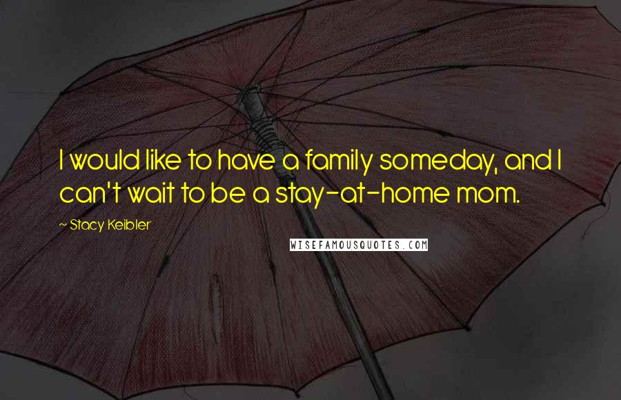 Stacy Keibler Quotes: I would like to have a family someday, and I can't wait to be a stay-at-home mom.