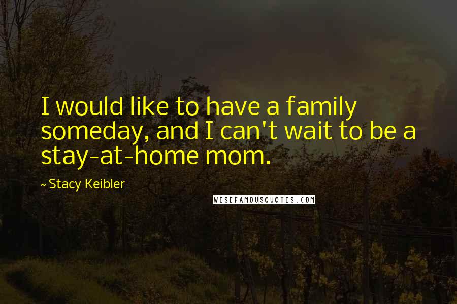 Stacy Keibler Quotes: I would like to have a family someday, and I can't wait to be a stay-at-home mom.