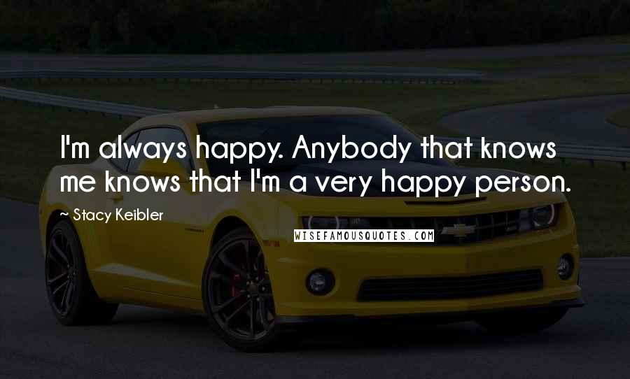 Stacy Keibler Quotes: I'm always happy. Anybody that knows me knows that I'm a very happy person.