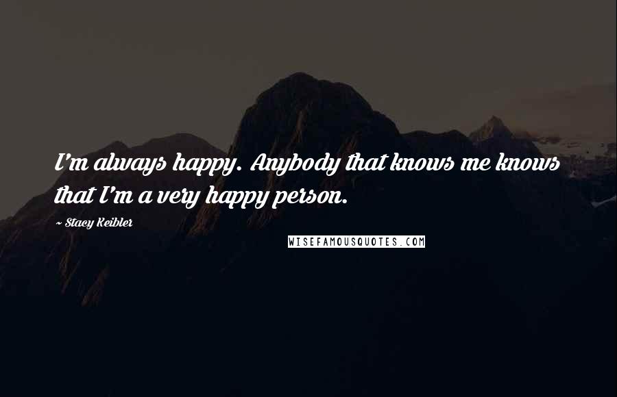 Stacy Keibler Quotes: I'm always happy. Anybody that knows me knows that I'm a very happy person.