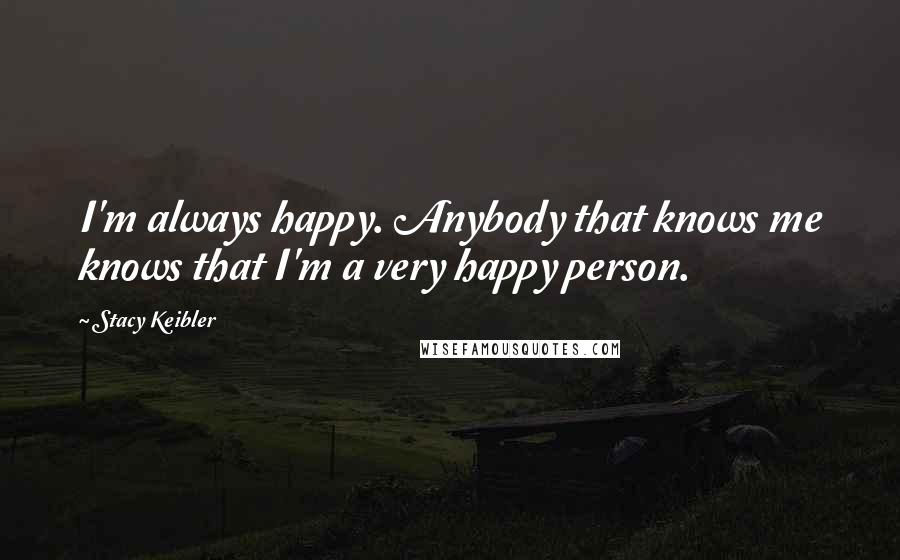 Stacy Keibler Quotes: I'm always happy. Anybody that knows me knows that I'm a very happy person.