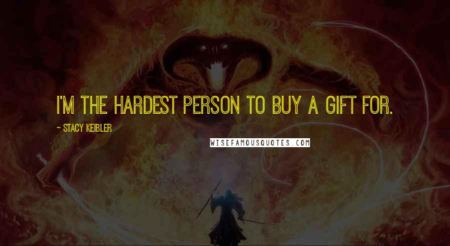 Stacy Keibler Quotes: I'm the hardest person to buy a gift for.