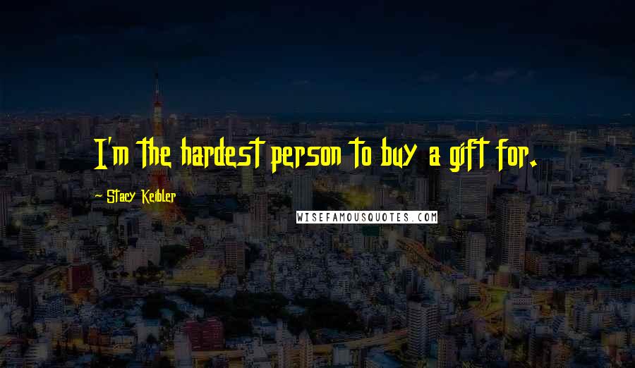 Stacy Keibler Quotes: I'm the hardest person to buy a gift for.