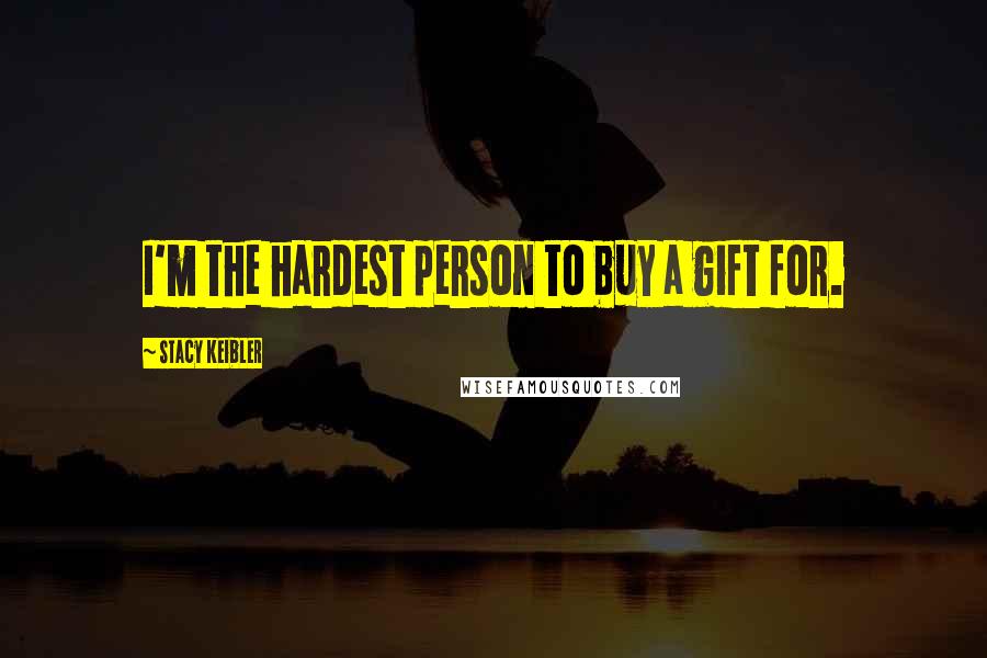 Stacy Keibler Quotes: I'm the hardest person to buy a gift for.