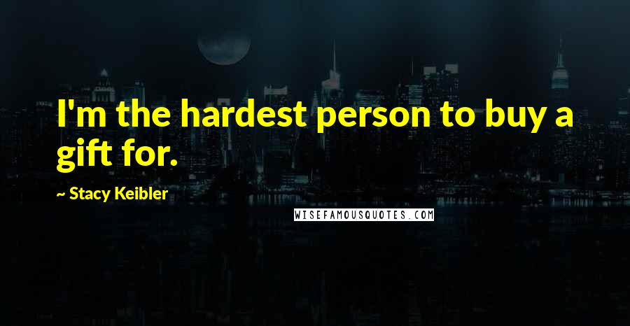 Stacy Keibler Quotes: I'm the hardest person to buy a gift for.