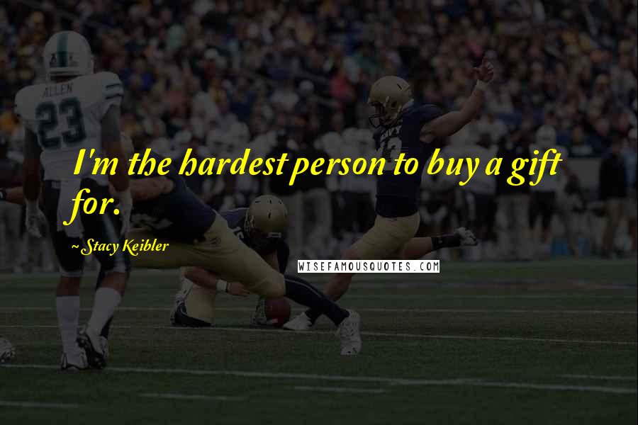 Stacy Keibler Quotes: I'm the hardest person to buy a gift for.