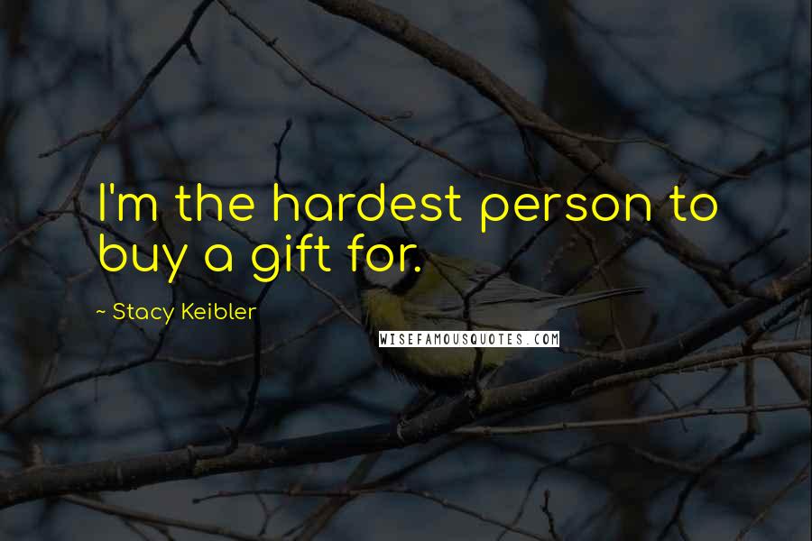 Stacy Keibler Quotes: I'm the hardest person to buy a gift for.