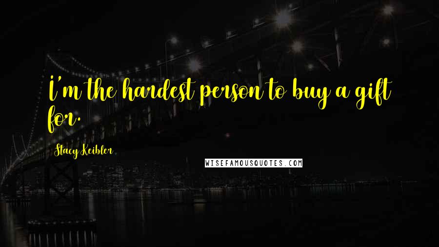 Stacy Keibler Quotes: I'm the hardest person to buy a gift for.