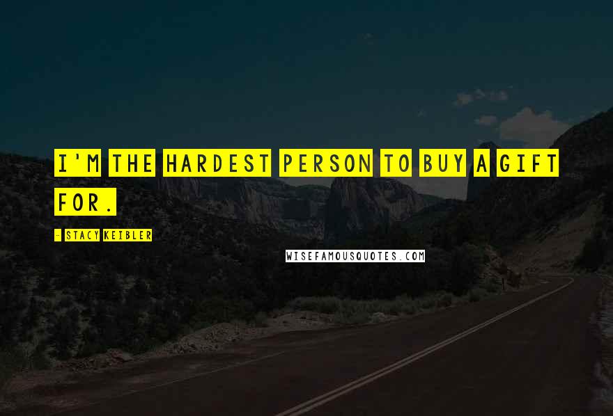 Stacy Keibler Quotes: I'm the hardest person to buy a gift for.