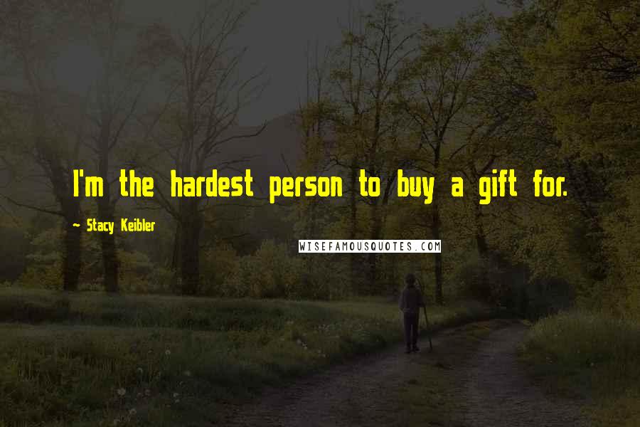 Stacy Keibler Quotes: I'm the hardest person to buy a gift for.