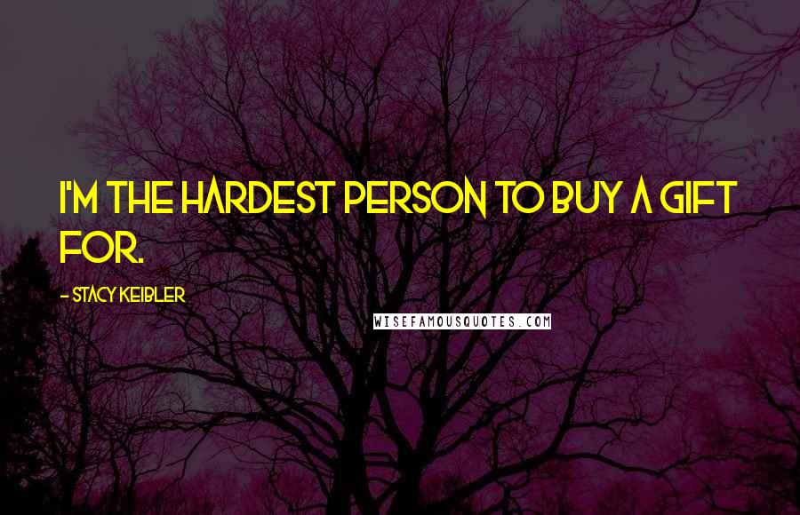 Stacy Keibler Quotes: I'm the hardest person to buy a gift for.