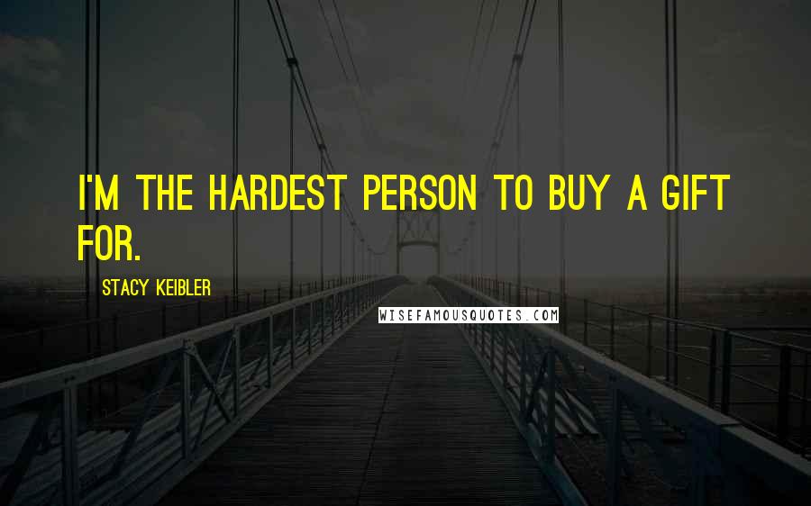 Stacy Keibler Quotes: I'm the hardest person to buy a gift for.