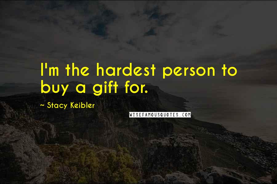 Stacy Keibler Quotes: I'm the hardest person to buy a gift for.