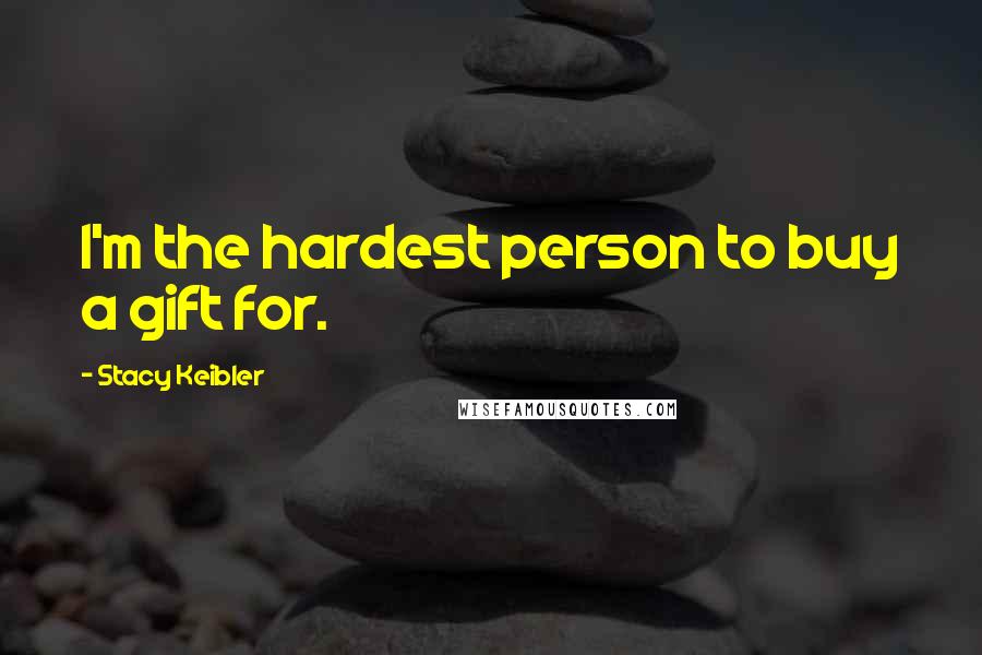 Stacy Keibler Quotes: I'm the hardest person to buy a gift for.