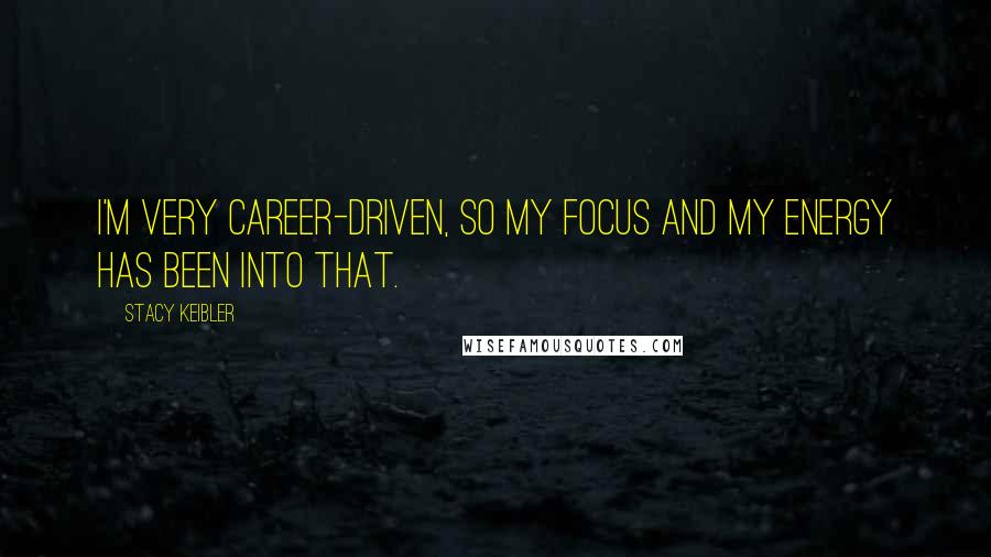 Stacy Keibler Quotes: I'm very career-driven, so my focus and my energy has been into that.