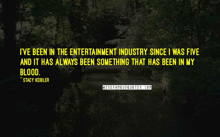 Stacy Keibler Quotes: I've been in the entertainment industry since I was five and it has always been something that has been in my blood.