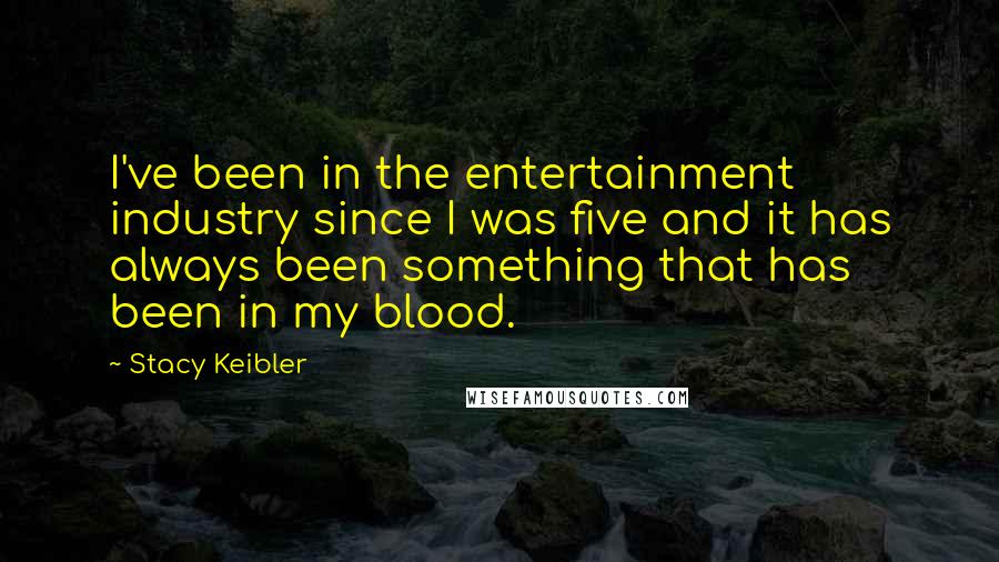 Stacy Keibler Quotes: I've been in the entertainment industry since I was five and it has always been something that has been in my blood.