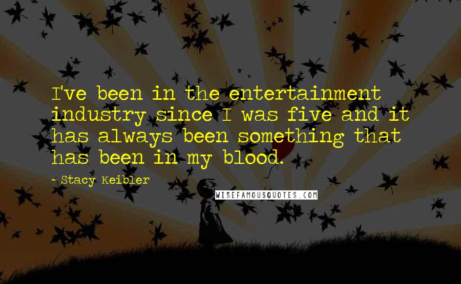 Stacy Keibler Quotes: I've been in the entertainment industry since I was five and it has always been something that has been in my blood.