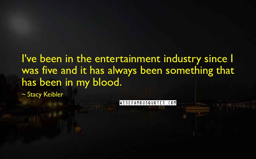 Stacy Keibler Quotes: I've been in the entertainment industry since I was five and it has always been something that has been in my blood.