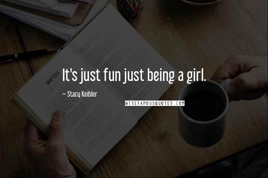 Stacy Keibler Quotes: It's just fun just being a girl.