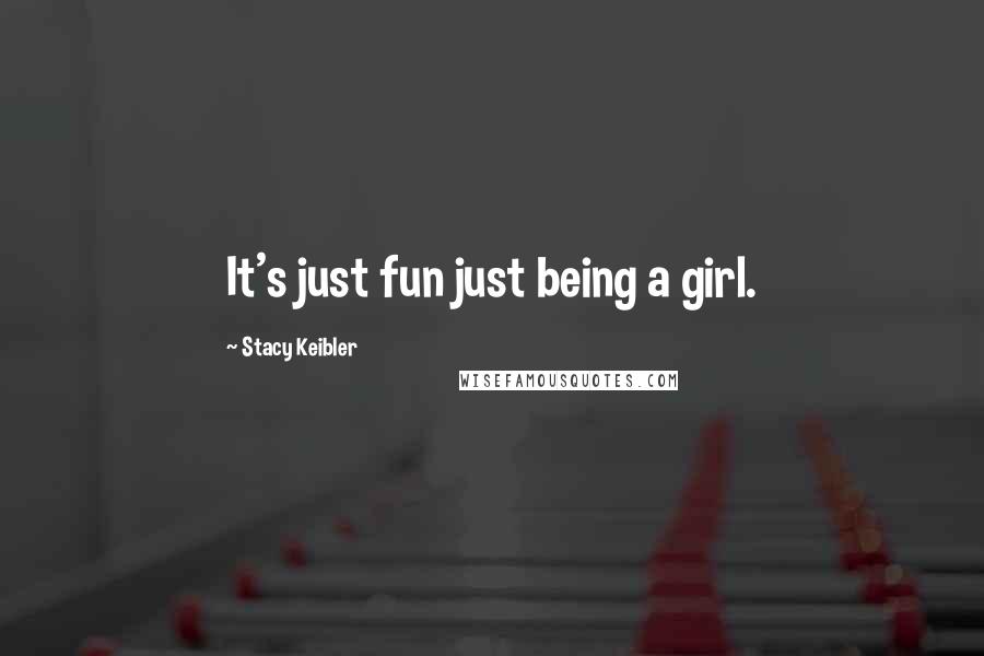 Stacy Keibler Quotes: It's just fun just being a girl.