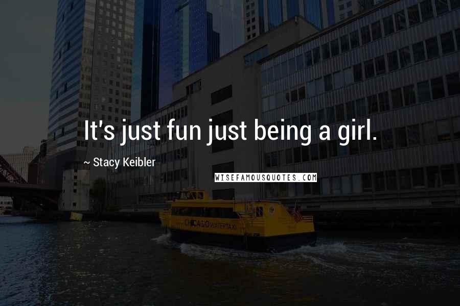 Stacy Keibler Quotes: It's just fun just being a girl.