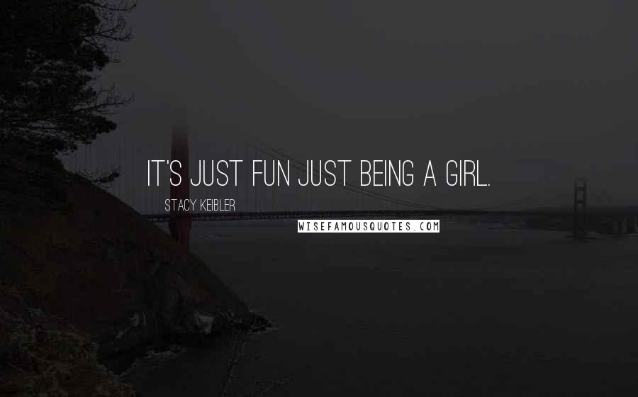 Stacy Keibler Quotes: It's just fun just being a girl.