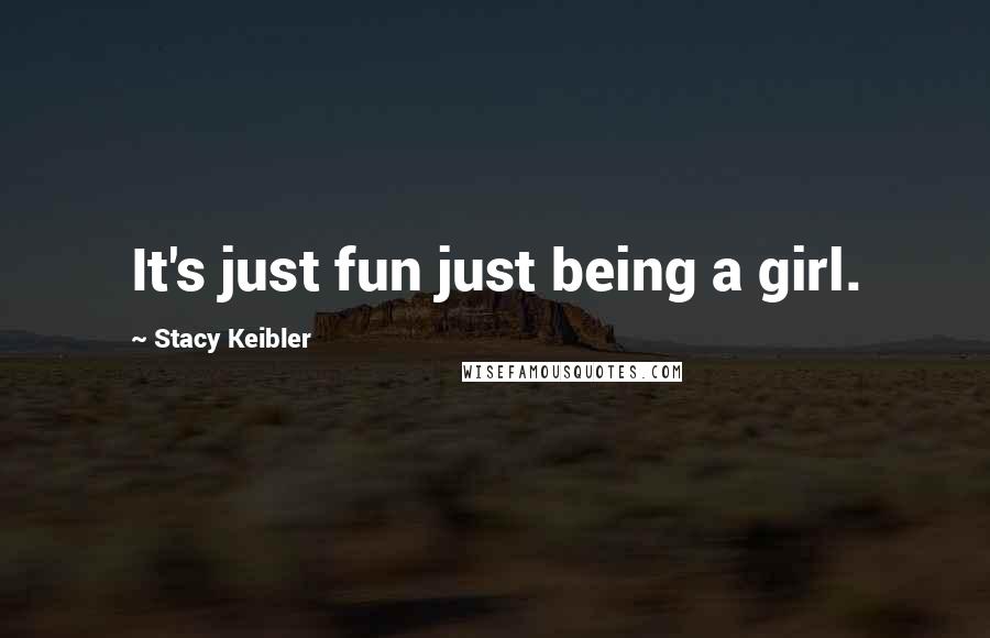 Stacy Keibler Quotes: It's just fun just being a girl.