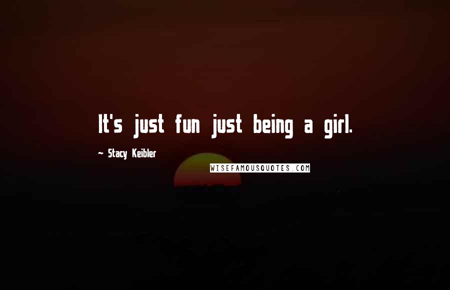 Stacy Keibler Quotes: It's just fun just being a girl.