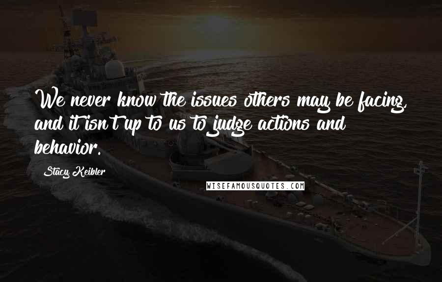 Stacy Keibler Quotes: We never know the issues others may be facing, and it isn't up to us to judge actions and behavior.