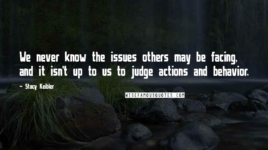 Stacy Keibler Quotes: We never know the issues others may be facing, and it isn't up to us to judge actions and behavior.