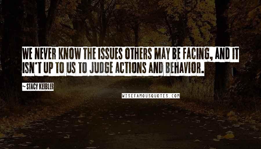 Stacy Keibler Quotes: We never know the issues others may be facing, and it isn't up to us to judge actions and behavior.