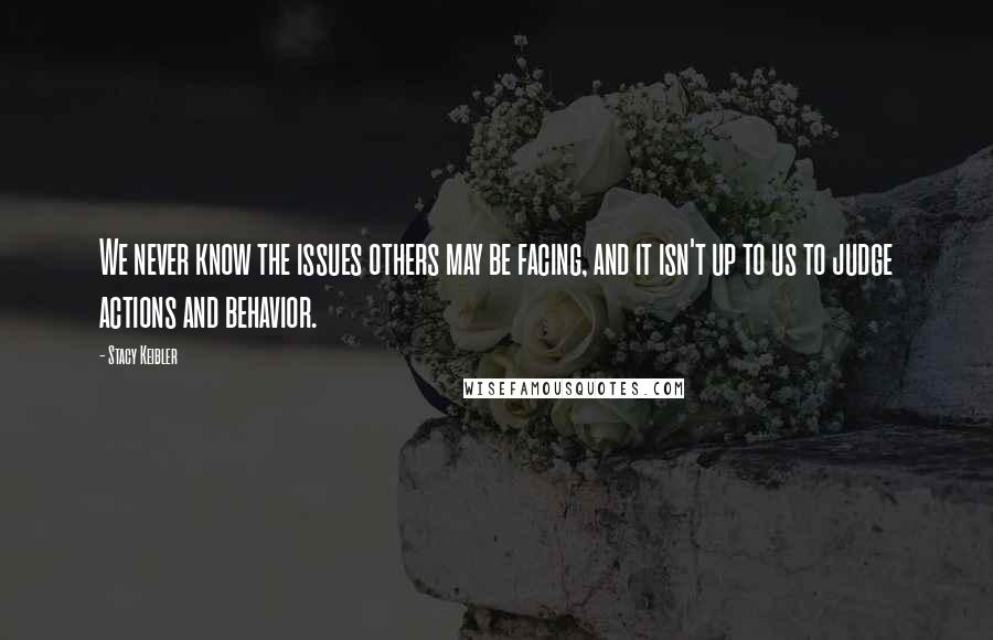 Stacy Keibler Quotes: We never know the issues others may be facing, and it isn't up to us to judge actions and behavior.