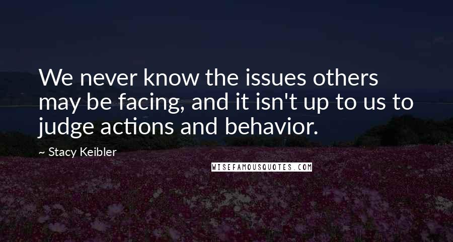 Stacy Keibler Quotes: We never know the issues others may be facing, and it isn't up to us to judge actions and behavior.
