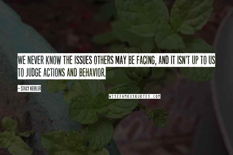 Stacy Keibler Quotes: We never know the issues others may be facing, and it isn't up to us to judge actions and behavior.