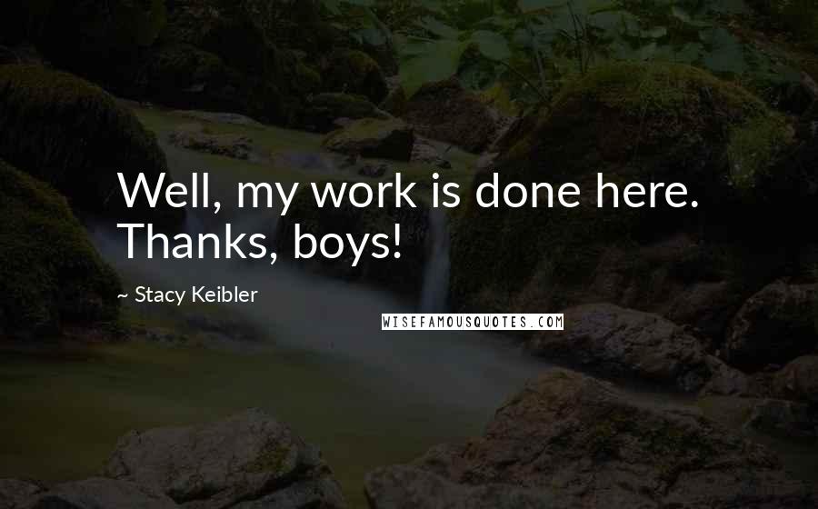 Stacy Keibler Quotes: Well, my work is done here. Thanks, boys!