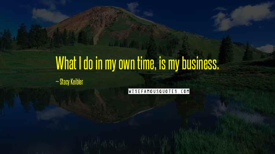 Stacy Keibler Quotes: What I do in my own time, is my business.