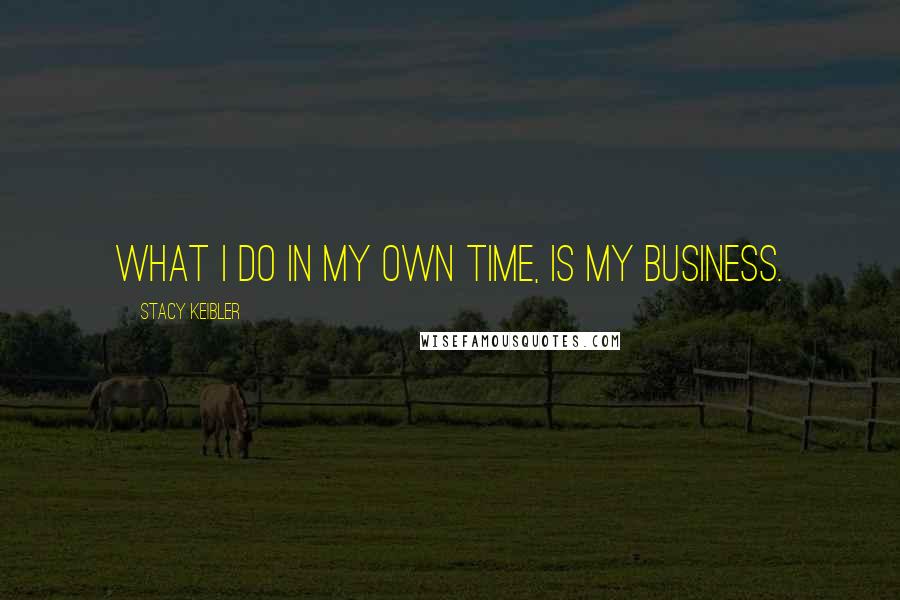 Stacy Keibler Quotes: What I do in my own time, is my business.