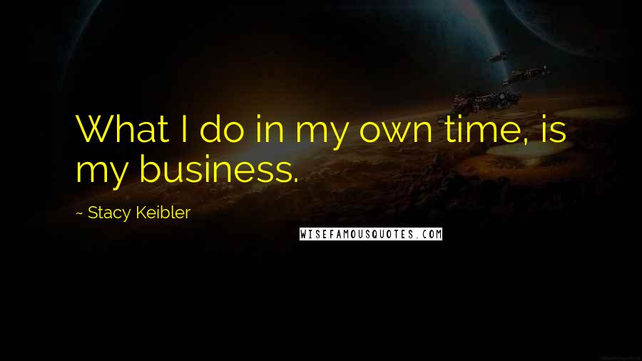 Stacy Keibler Quotes: What I do in my own time, is my business.