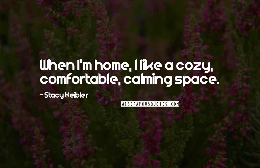Stacy Keibler Quotes: When I'm home, I like a cozy, comfortable, calming space.