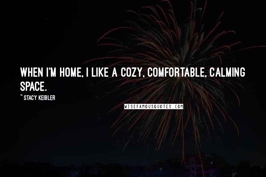 Stacy Keibler Quotes: When I'm home, I like a cozy, comfortable, calming space.