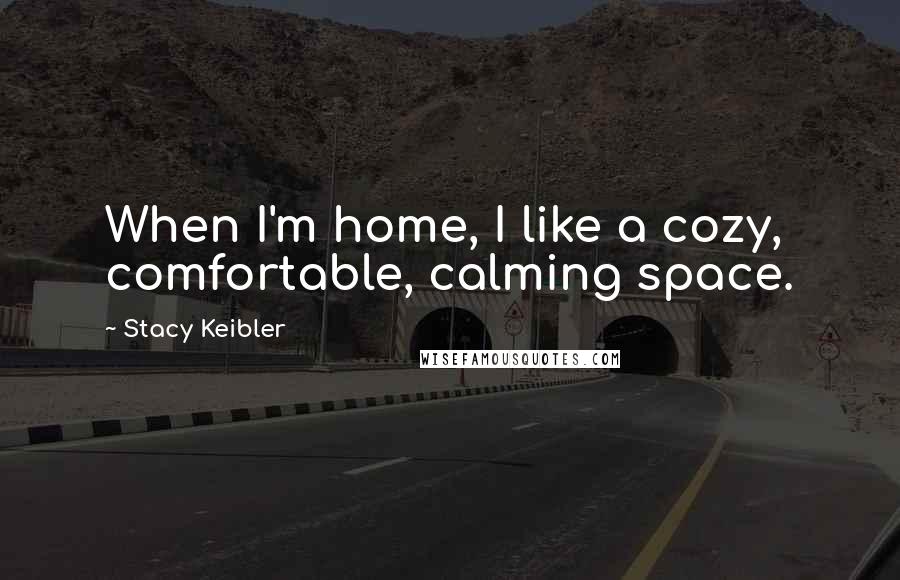 Stacy Keibler Quotes: When I'm home, I like a cozy, comfortable, calming space.