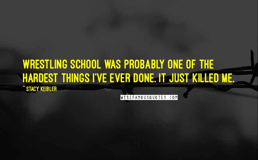 Stacy Keibler Quotes: Wrestling school was probably one of the hardest things I've ever done. It just killed me.