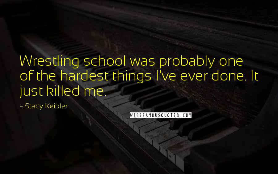 Stacy Keibler Quotes: Wrestling school was probably one of the hardest things I've ever done. It just killed me.