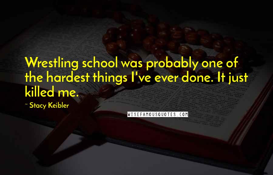 Stacy Keibler Quotes: Wrestling school was probably one of the hardest things I've ever done. It just killed me.