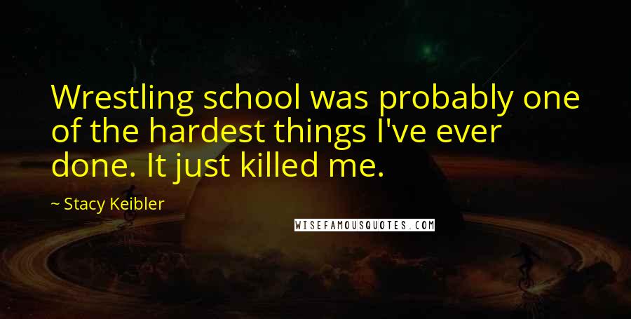 Stacy Keibler Quotes: Wrestling school was probably one of the hardest things I've ever done. It just killed me.