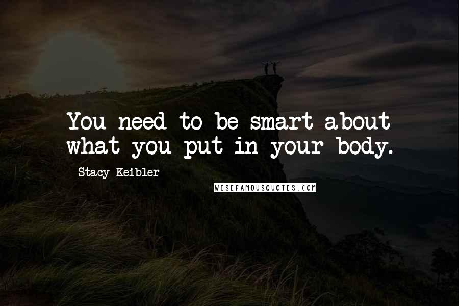 Stacy Keibler Quotes: You need to be smart about what you put in your body.