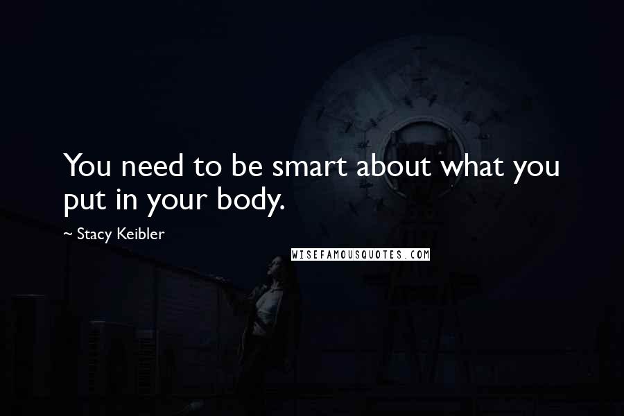 Stacy Keibler Quotes: You need to be smart about what you put in your body.