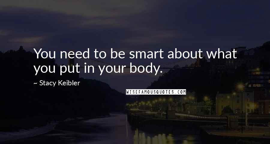 Stacy Keibler Quotes: You need to be smart about what you put in your body.