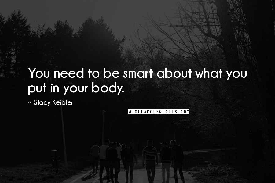 Stacy Keibler Quotes: You need to be smart about what you put in your body.